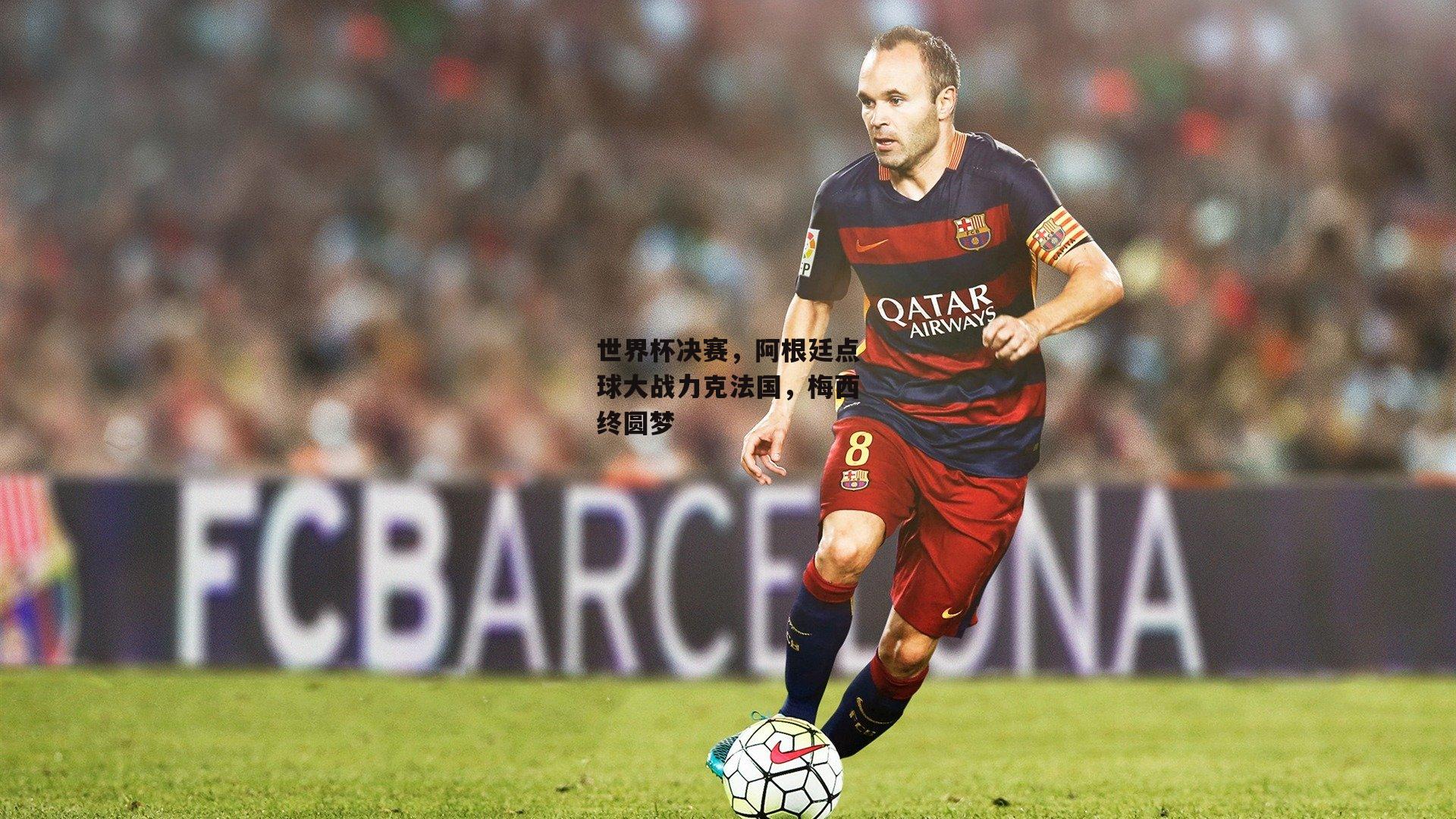 世界杯决赛,阿根廷点球大战力克法国,梅西终圆梦